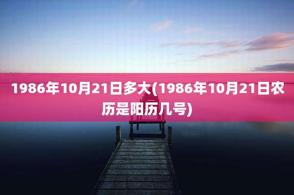 1986年10月21日多大(1986年10月21日农历是阳历几号)