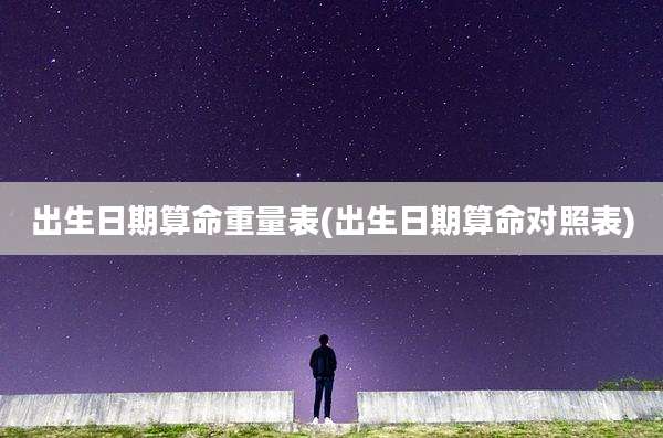 出生日期算命重量表(出生日期算命对照表)