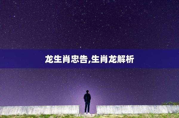 龙生肖忠告,生肖龙解析