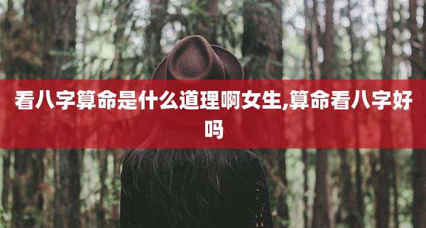 看八字算命是什么道理啊女生,算命看八字好吗