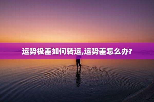 运势极差如何转运,运势差怎么办?