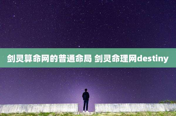 剑灵算命网的普通命局 剑灵命理网destiny
