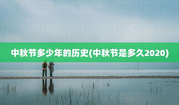 中秋节多少年的历史(中秋节是多久2020)