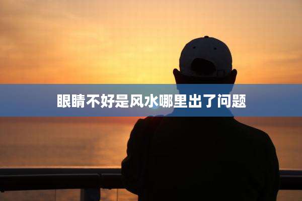 眼睛不好是风水哪里出了问题