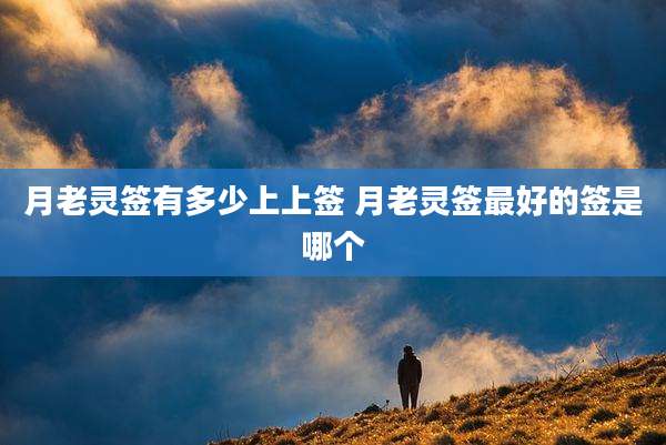月老灵签有多少上上签 月老灵签最好的签是哪个