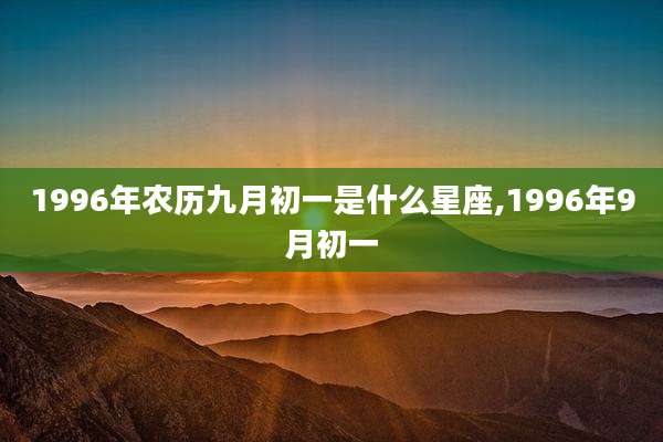 1996年农历九月初一是什么星座,1996年9月初一