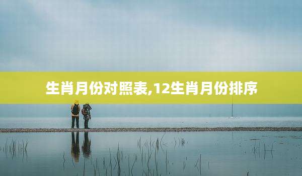 生肖月份对照表,12生肖月份排序