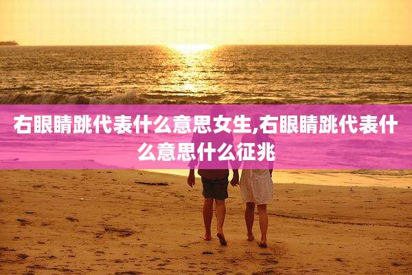右眼睛跳代表什么意思女生,右眼睛跳代表什么意思什么征兆