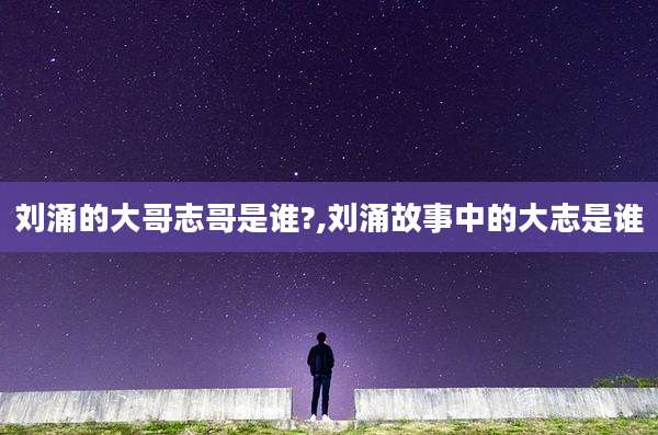 刘涌的大哥志哥是谁?,刘涌故事中的大志是谁