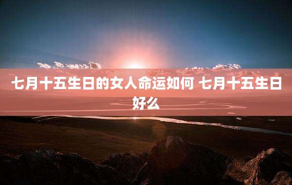 七月十五生日的女人命运如何 七月十五生日好么