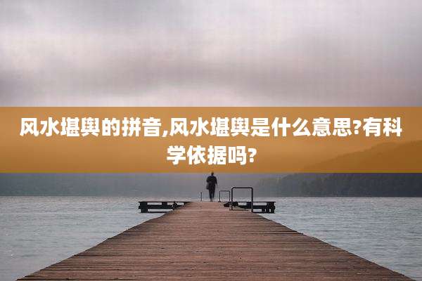风水堪舆的拼音,风水堪舆是什么意思?有科学依据吗?