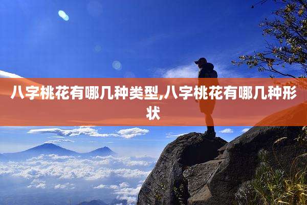 八字桃花有哪几种类型,八字桃花有哪几种形状