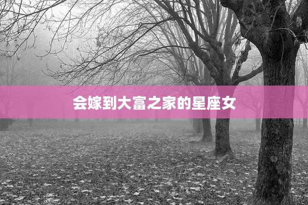 会嫁到大富之家的星座女