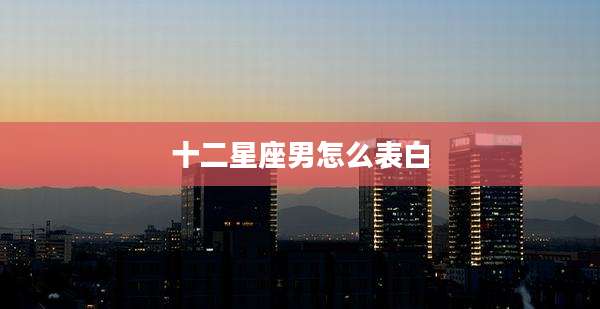 十二星座男怎么表白