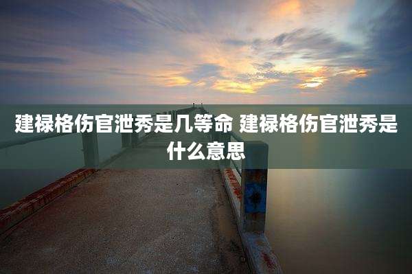 建禄格伤官泄秀是几等命 建禄格伤官泄秀是什么意思