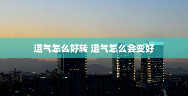 运气怎么好转 运气怎么会变好