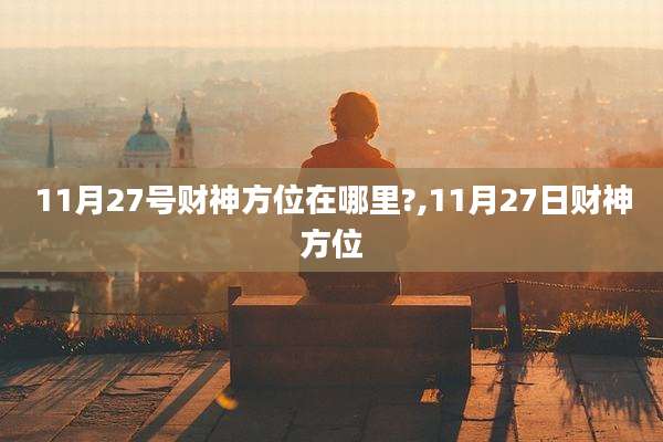 11月27号财神方位在哪里?,11月27日财神方位