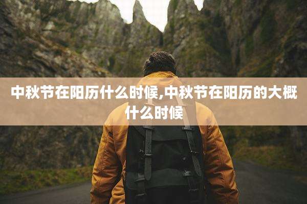 中秋节在阳历什么时候,中秋节在阳历的大概什么时候