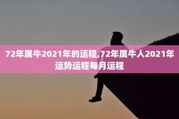 72年属牛2021年的运程,72年属牛人2021年运势运程每月运程