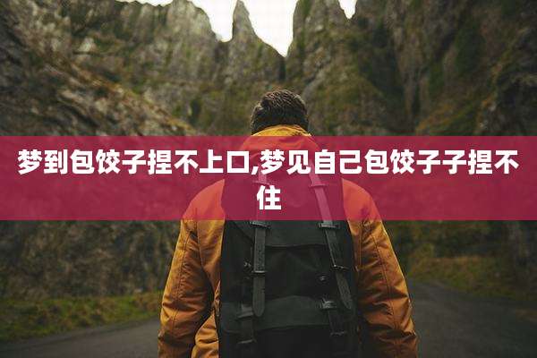 梦到包饺子捏不上口,梦见自己包饺子子捏不住