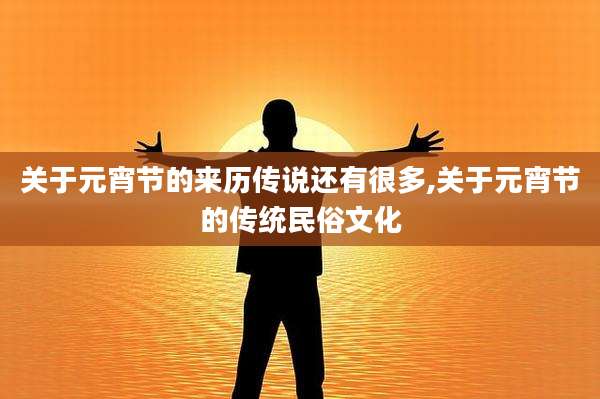 关于元宵节的来历传说还有很多,关于元宵节的传统民俗文化