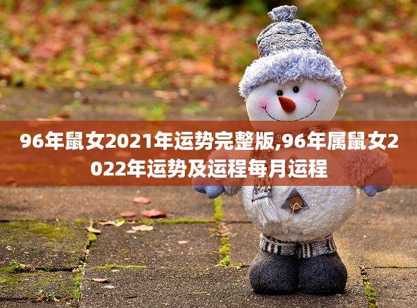 96年鼠女2021年运势完整版,96年属鼠女2022年运势及运程每月运程