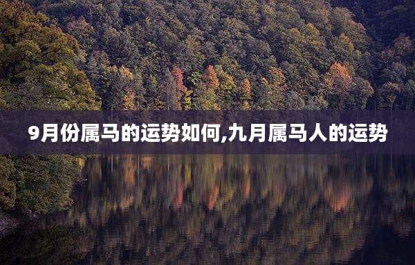 9月份属马的运势如何,九月属马人的运势