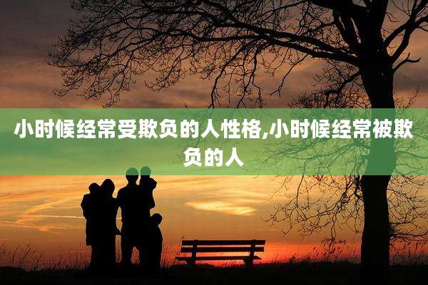 小时候经常受欺负的人性格,小时候经常被欺负的人