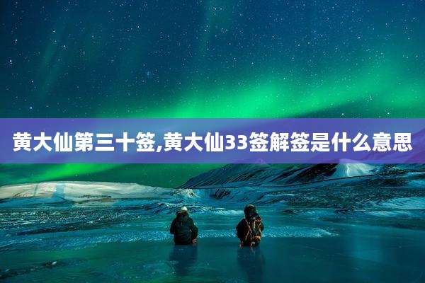 黄大仙第三十签,黄大仙33签解签是什么意思