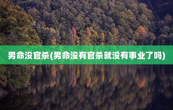 男命没官杀(男命没有官杀就没有事业了吗)