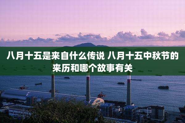 八月十五是来自什么传说 八月十五中秋节的来历和哪个故事有关