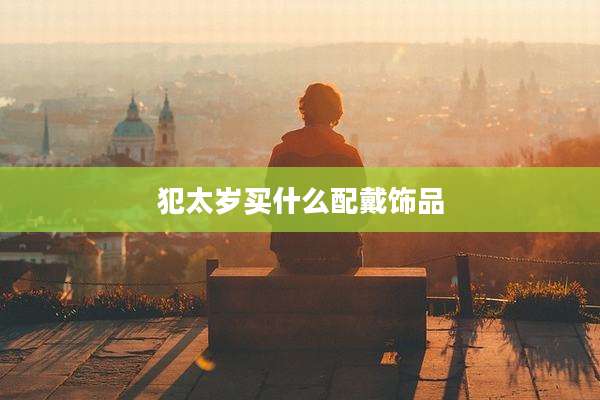 犯太岁买什么配戴饰品