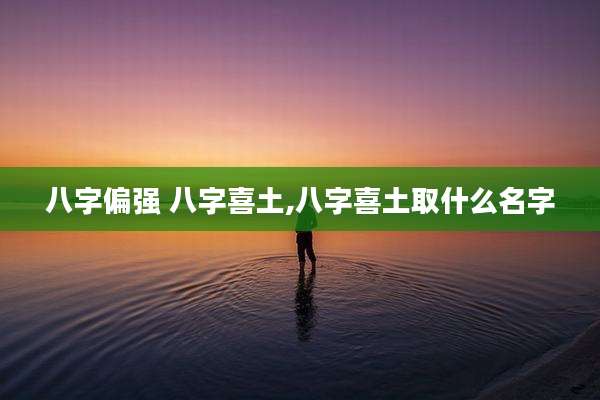 八字偏强 八字喜土,八字喜土取什么名字