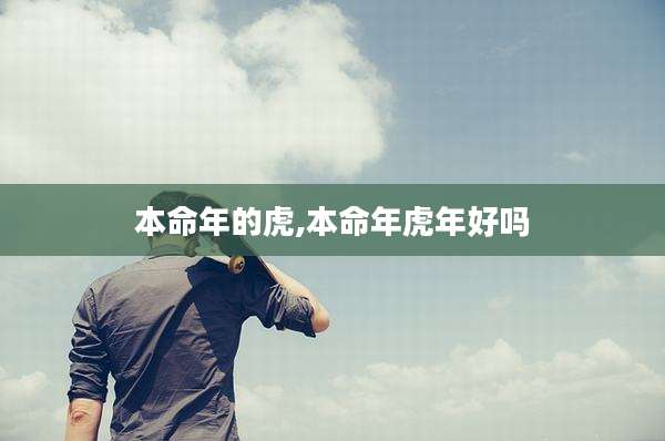 本命年的虎,本命年虎年好吗