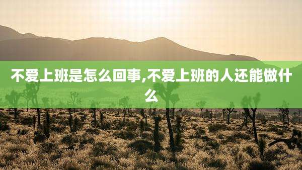 不爱上班是怎么回事,不爱上班的人还能做什么