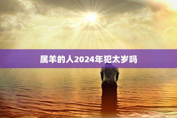 属羊的人2024年犯太岁吗