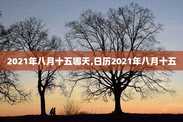 2021年八月十五哪天,日历2021年八月十五