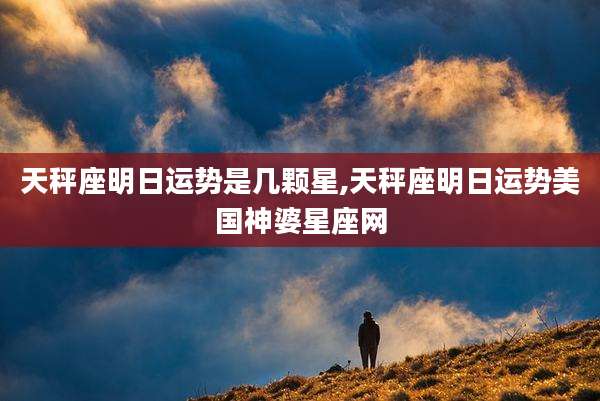 天秤座明日运势是几颗星,天秤座明日运势美国神婆星座网