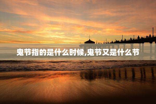 鬼节指的是什么时候,鬼节又是什么节