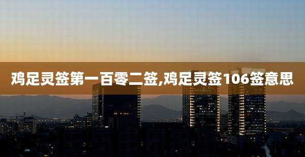 鸡足灵签第一百零二签,鸡足灵签106签意思