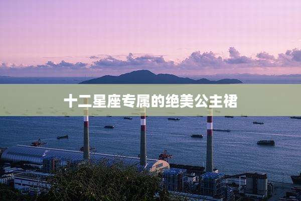 十二星座专属的绝美公主裙