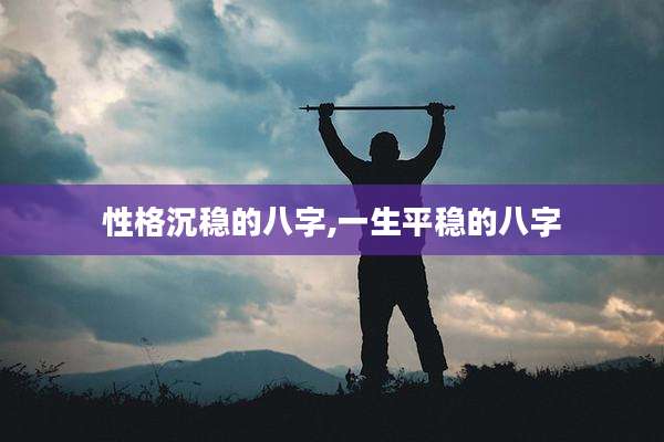 性格沉稳的八字,一生平稳的八字