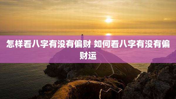 怎样看八字有没有偏财 如何看八字有没有偏财运