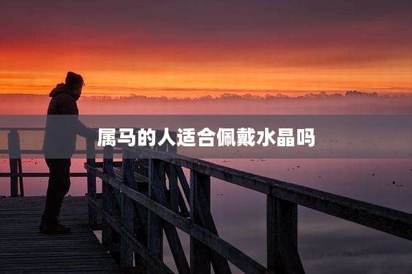 属马的人适合佩戴水晶吗