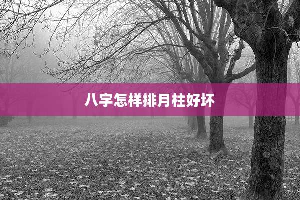 八字怎样排月柱好坏