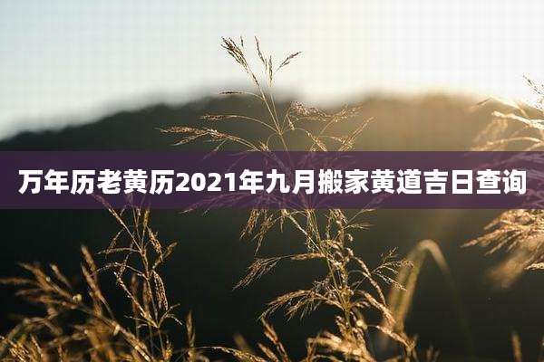 万年历老黄历2021年九月搬家黄道吉日查询