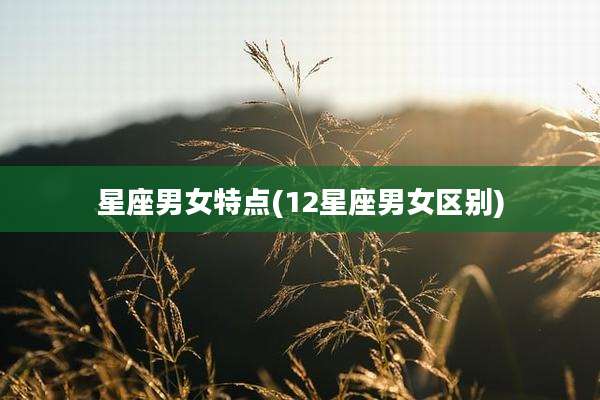 星座男女特点(12星座男女区别)