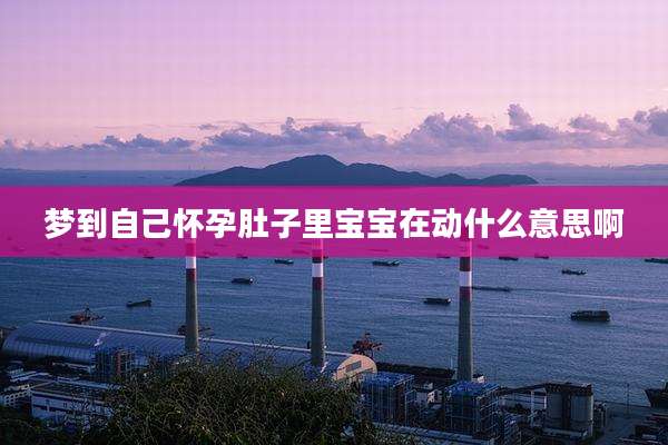 梦到自己怀孕肚子里宝宝在动什么意思啊