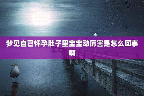 梦见自己怀孕肚子里宝宝动厉害是怎么回事啊