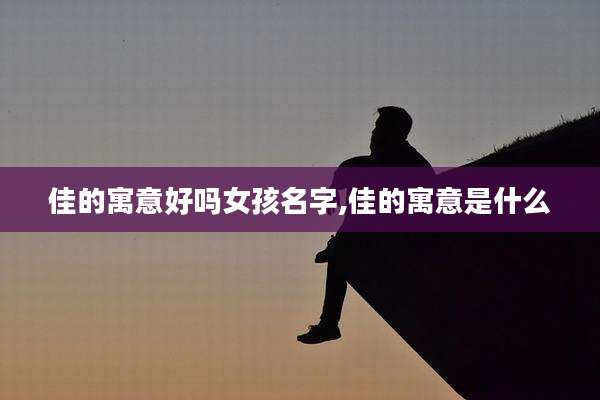 佳的寓意好吗女孩名字,佳的寓意是什么
